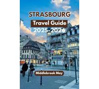 STRASBOURG TRAVEL GUIDE 2025-2026: Explore France’s Scenic Border City with Local Tips, Maps, Budget & Family Friendly Activities And Itineraries (All-Season Local Guides 2025)