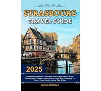 Strasbourg Travel Guide: 2025 Complete Companion To Explore The Largest City Of Grand Est Region Of Eastern France Like A Local With Everything To ... Latest Unbeatable Editions With Map Guide)