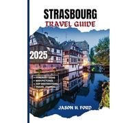 Strasbourg Travel Guide 2025: Discover Alsace: Top Attractions, Local Delights, Christmas Markets, Architectural Wonders and Unforgettable Adventures in the Heart of Europe.