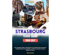 Strasbourg Travel Guide 2026 to 2027: Your Complete Guide to Planning the Trip, Exploring the Attractions, Tasting Alsatian Food and Wine, and Discovering the Vineyard Villages of Alsace.
