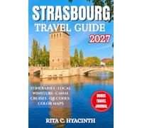 STRASBOURG TRAVEL GUIDE: The Complete Guide to Strasbourg, Alsace & Beyond: Where to Stay, Eat, Explore & Experience the European Capital