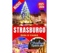 Strasburgo Guida di Viaggio 2025-2026: Scopri la magia del Natale a Strasburgo: luoghi imperdibili, angoli nascosti, meraviglie invernali e consigli ... per il cuore dell'Europa (GUIDE DI NATALE)