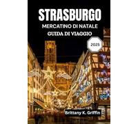 STRASBURGO MERCATINO DI NATALE GUIDA DI VIAGGIO 2025: Un viaggio tra luci, sapori e tradizioni senza tempo