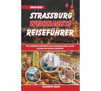 Straßburg Weihnachts Reiseführer 2025-2026: Eine zauberhafte Winterreise durch Straßburgs Märkte, Kultur, Kulinarik und festliche Höhepunkte
