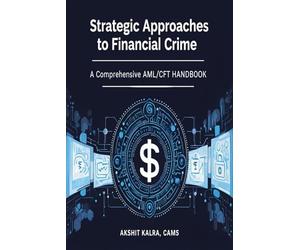 Strategic Approaches to Financial Crime: A Comprehensive AML/CFT Handbook: Understanding Anti-Money Laundering and Counter-Terrorist Financing in Practice