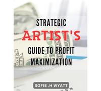 Strategic Artist's Guide to Profit Maximization: Explore the most effective marketing techniques for artists