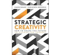 Strategic Creativity: How to Shape the Future to Change the Present