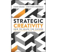 Strategic Creativity : How to Shape the Future to Change the Present
