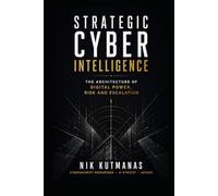 Strategic Cyber Intelligence: The Architecture of Digital Power, Risk and Escalation