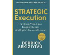 STRATEGIC EXECUTION: Transform Vision into Tangible Results with Rhythm, Focus, and Cadence (THE GROWTH PARTNER)