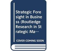 Strategic Foresight in Business (Routledge Research in Strategic Management)