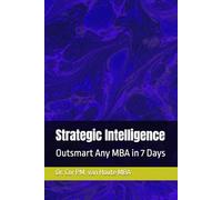 Strategic Intelligence: Outsmart Any MBA in 7 Days: 4 (MBA Self-Study Intelligence Series)