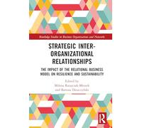 Strategic Inter-Organizational Relationships: The Impact of the Relational Business Model on Resilience and Sustainability (Routledge Studies in Business Organizations and Networks)