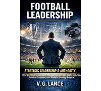 STRATEGIC LEADERSHIP & AUTHORITY: How Football's Greatest Managers Earn the Right to Lead, Survive Pressure, and Build a Lasting Legacy: 3 (The Football Leader)