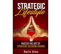 Strategic Lifestyle: Master the Art of Strategic Decision-Making | A Practical Guide to Improve Decision-Making and Foster Creativity in Life and Work