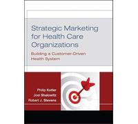 Strategic Marketing For Health Care Organizations: Building A Customer-Driven Health System