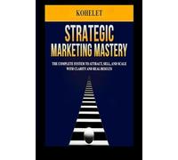 STRATEGIC MARKETING MASTERY: The Complete System to Attract, sell, and Scale with Clarity and Real Results (Entrepreneurial Mastery)