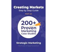 Strategic Marketing (P2/4): 200+ Proven Marketing Case Studies (Creating Markets!! Step by Step Strategic Guide)