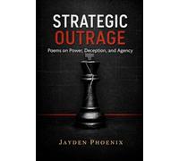Strategic Outrage: Poems on Power, Deception, and Agency (The Jayden Phoenix Collection)