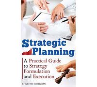 Strategic Planning: A Practical Guide to Strategy Formulation and Execution