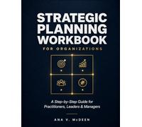 Strategic Planning Workbook for Organizations: A Step-by-Step Guide for Practitioners, Leaders and Managers