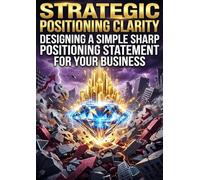 Strategic Positioning Clarity: Designing a Simple Sharp Positioning Statement for Your Business