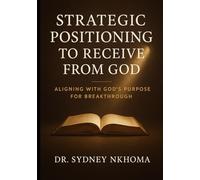 Strategic positioning to receive from God: Aligning with God's Purpose for Breakthrough (Faith building)