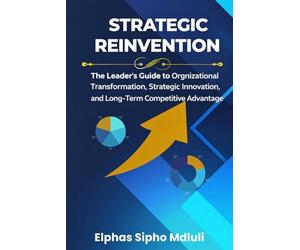 Strategic Reinvention: The Leader’s Guide to Organizational Transformation and Long-Term Competitive Strategy (Business Systems Blueprint Series)
