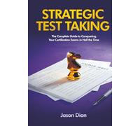 Strategic Test Taking: The Complete Guide to Conquering Certification Exams in Half the Time
