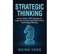 Strategic Thinking: An AI's Guide to 100 Strategies for Long-Term Success Using Game Theory and Strategic Planning