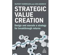 Strategic Value Creation: Design and Execute a Strategy for Breakthrough Returns