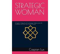 STRATEGIC WOMAN: A Guide to Master the Art of Strategic Thinking, Lead with Confidence, and Drive Your Career Forward (The Strategic Woman Series)