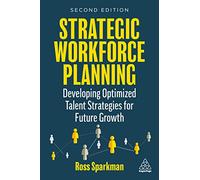 Strategic Workforce Planning : Developing Optimized Talent Strategies for Future Growth