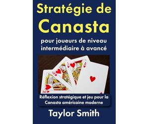 Stratégie de Canasta pour joueurs de niveau intermédiaire à avancé: Réflexion stratégique et jeu pour la Canasta américaine moderne (Apprenez à jouer à la canasta américaine moderne)