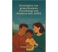 Strategien zur gemeinsamen Erziehung von Kindern mit ADHS: Ein wichtiger Leitfaden zur Förderung emotionaler Intelligenz und des Wohlbefindens in neurodiversen Familien