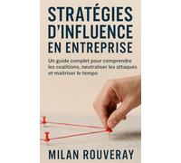 Stratégies d’influence en entreprise: Un guide complet pour comprendre les coalitions, neutraliser les attaques et maîtriser le tempo