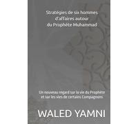 Stratégies de six hommes d’affaires autour du Prophète Muhammad: Un nouveau regard sur la vie du Prophète et sur les vies de certains Compagnons