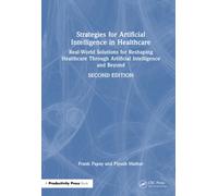 Strategies for Artificial Intelligence in Healthcare : Real-World Solutions for Reshaping Healthcare Through Artificial Intelligence and Beyond