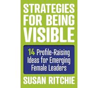 Strategies for Being Visible:14 Profile-Raising Ideas for Emerging Female Leaders