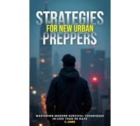 Strategies for new urban preppers: Mastering modern survival techniques in less than 30 days