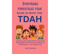 Stratégies parentales pour élever un enfant avec TDAH: guide pour gérer hyperactivité, impulsivité, dysrégulation émotionnelle et améliorer la concentration - avec études de cas.