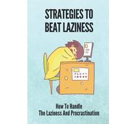 Strategies To Beat Laziness: How To Handle The Laziness And Procrastination: Books On How To Stop Being Lazy
