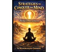 Strategies to Conquer the Mind: The Key to Peace and Success