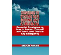 STRATEGIES TO STAYING SAFE DURING ANY CRISIS: Essential Strategies on how to Protect Yourself and Your Loved Ones in Any Emergency