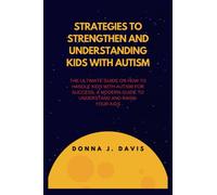 STRATEGIES TO STRENGTHEN AND UNDERSTANDING KIDS WITH AUTISM: The Ultimate Guide On How To Handle Kids With Autism For Success, A modern Guide to Understand and Raise your Kids.