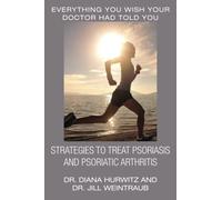 Strategies to Treat Psoriasis and Psoriatic Arthritis: Everything You Wish Your Doctor Had Told You