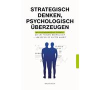 Strategisch denken, psychologisch überzeugen: 60 psychologische Effekte, die uns täglich beeinflussen - und wie du sie nutzen kannst