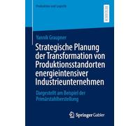 Strategische Planung der Transformation von Produktionsstandorten energieintensiver Industrieunternehmen: Dargestellt am Beispiel der Primärstahlherstellung (Produktion und Logistik)