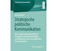 Strategische politische Kommunikation: Eine strukturationstheoretische Perspektive auf die Konstitution und Modernisierung von politischer Kommunikation (Organisationskommunikation)