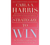 Strategize to Win: The New Way to Start Out, Step Up or Start Over in Your Career